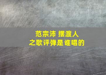 范宗沛 摆渡人之歌评弹是谁唱的